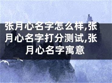 张月心名字怎么样,张月心名字打分测试,张月心名字寓意