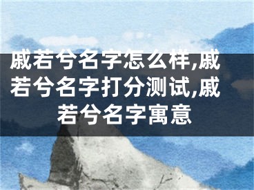 戚若兮名字怎么样,戚若兮名字打分测试,戚若兮名字寓意