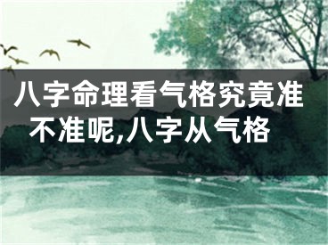 八字命理看气格究竟准不准呢,八字从气格