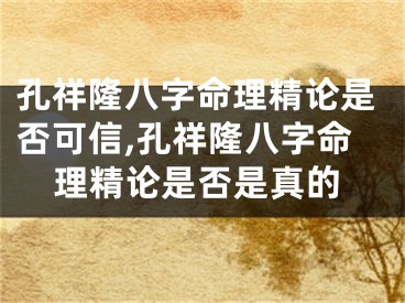 孔祥隆八字命理精论是否可信,孔祥隆八字命理精论是否是真的