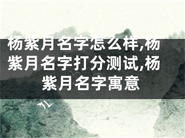 杨紫月名字怎么样,杨紫月名字打分测试,杨紫月名字寓意
