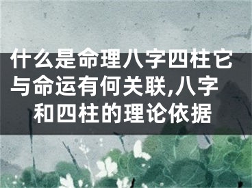什么是命理八字四柱它与命运有何关联,八字和四柱的理论依据