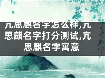亢思麒名字怎么样,亢思麒名字打分测试,亢思麒名字寓意