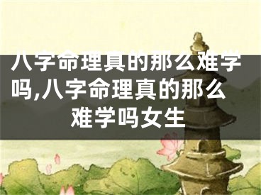 八字命理真的那么难学吗,八字命理真的那么难学吗女生
