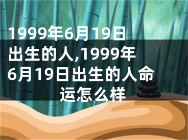 1999年6月19日出生的人,1999年6月19日出生的人命运怎么样