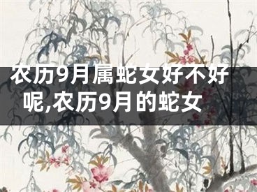 农历9月属蛇女好不好呢,农历9月的蛇女