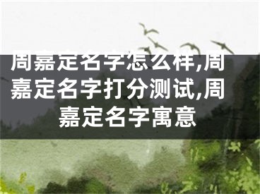 周嘉定名字怎么样,周嘉定名字打分测试,周嘉定名字寓意