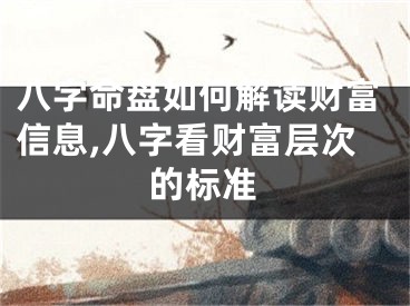 八字命盘如何解读财富信息,八字看财富层次的标准