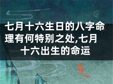 七月十六生日的八字命理有何特别之处,七月十六出生的命运