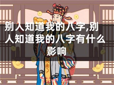 别人知道我的八字,别人知道我的八字有什么影响