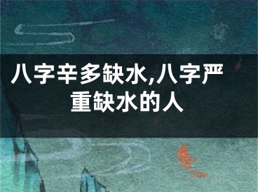 八字辛多缺水,八字严重缺水的人