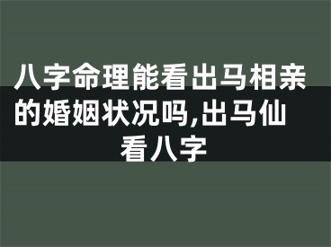 八字命理能看出马相亲的婚姻状况吗,出马仙看八字