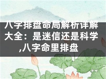 八字排盘命局解析详解大全：是迷信还是科学,八字命里排盘