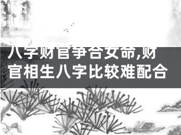 八字财官争合女命,财官相生八字比较难配合