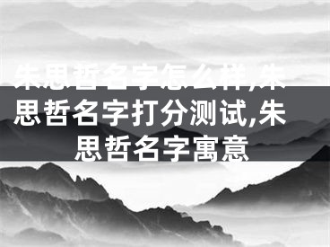 朱思哲名字怎么样,朱思哲名字打分测试,朱思哲名字寓意