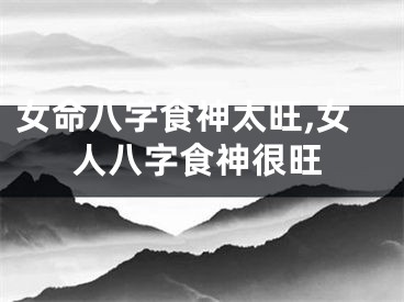 女命八字食神太旺,女人八字食神很旺