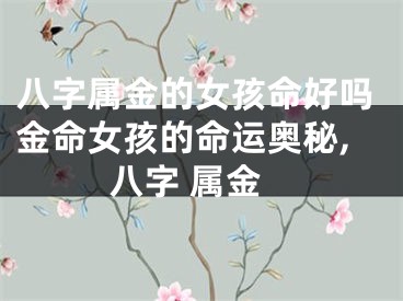 八字属金的女孩命好吗金命女孩的命运奥秘,八字 属金