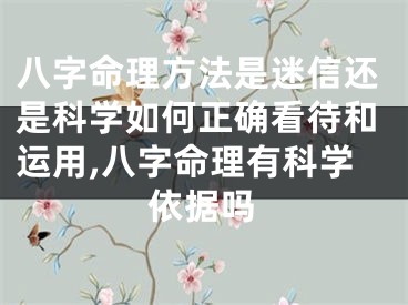 八字命理方法是迷信还是科学如何正确看待和运用,八字命理有科学依据吗