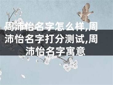 周沛怡名字怎么样,周沛怡名字打分测试,周沛怡名字寓意