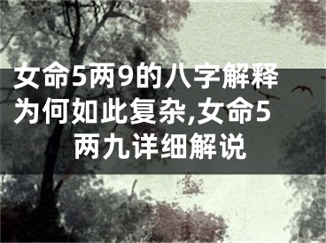 女命5两9的八字解释为何如此复杂,女命5两九详细解说