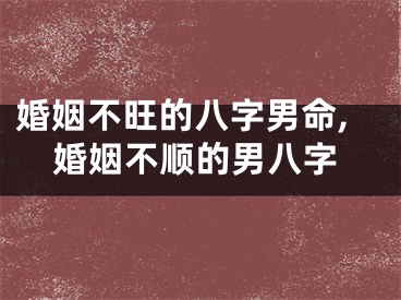婚姻不旺的八字男命,婚姻不顺的男八字