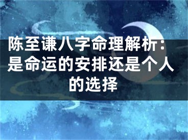 陈至谦八字命理解析：是命运的安排还是个人的选择