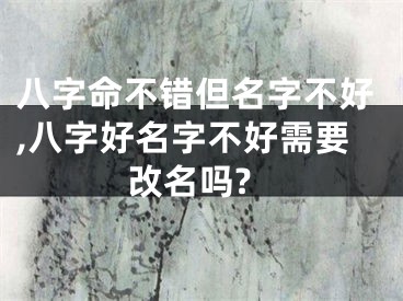 八字命不错但名字不好,八字好名字不好需要改名吗?