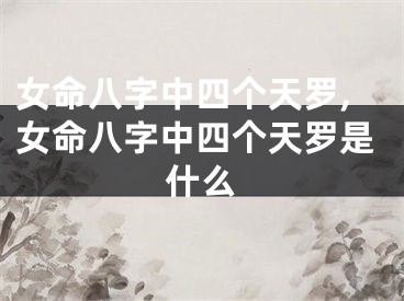 女命八字中四个天罗,女命八字中四个天罗是什么