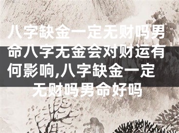 八字缺金一定无财吗男命八字无金会对财运有何影响,八字缺金一定无财吗男命好吗