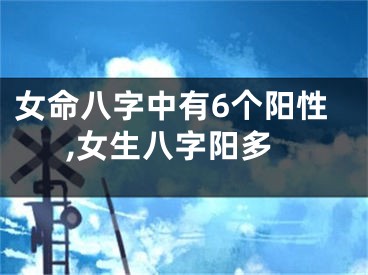 女命八字中有6个阳性,女生八字阳多