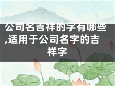 公司名吉祥的字有哪些,适用于公司名字的吉祥字