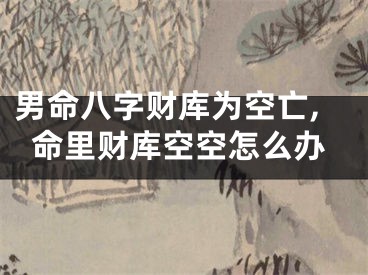 男命八字财库为空亡,命里财库空空怎么办
