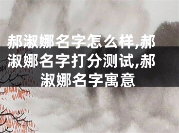 郝淑娜名字怎么样,郝淑娜名字打分测试,郝淑娜名字寓意