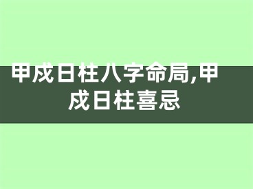 甲戍日柱八字命局,甲戍日柱喜忌