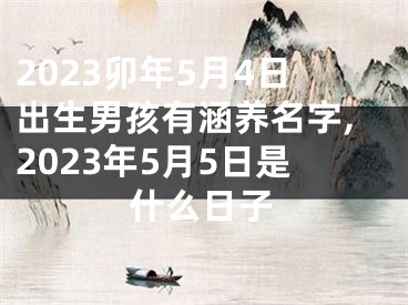 2023卯年5月4日出生男孩有涵养名字,2023年5月5日是什么日子