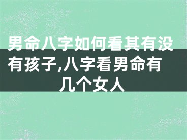 男命八字如何看其有没有孩子,八字看男命有几个女人