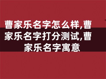 曹家乐名字怎么样,曹家乐名字打分测试,曹家乐名字寓意