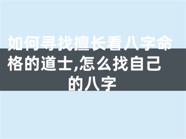 如何寻找擅长看八字命格的道士,怎么找自己的八字
