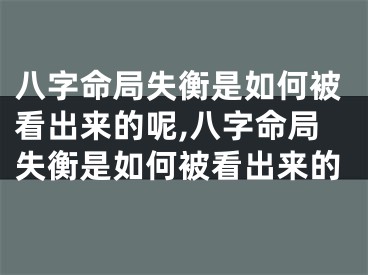 八字命局失衡是如何被看出来的呢,八字命局失衡是如何被看出来的