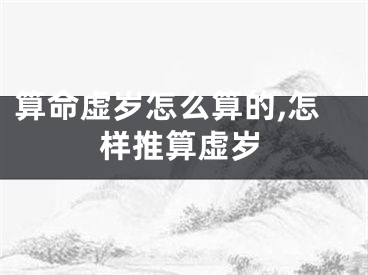 算命虚岁怎么算的,怎样推算虚岁