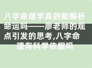 八字命理学真的能解析命运吗——廖老师的观点引发的思考,八字命理有科学依据吗