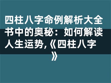 四柱八字命例解析大全书中的奥秘：如何解读人生运势,《四柱八字》