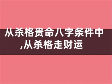 从杀格贵命八字条件中,从杀格走财运