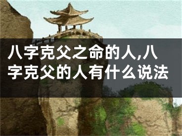 八字克父之命的人,八字克父的人有什么说法