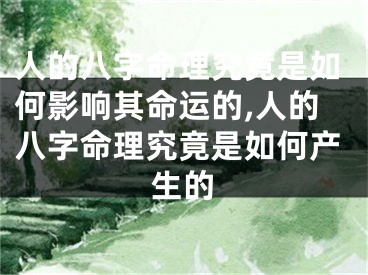 人的八字命理究竟是如何影响其命运的,人的八字命理究竟是如何产生的