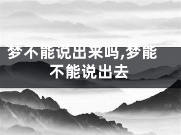 梦不能说出来吗,梦能不能说出去
