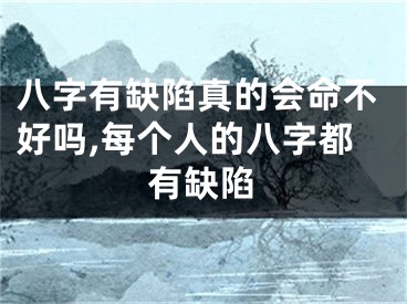 八字有缺陷真的会命不好吗,每个人的八字都有缺陷