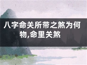 八字命关所带之煞为何物,命里关煞