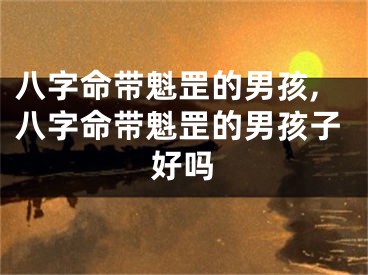 八字命带魁罡的男孩,八字命带魁罡的男孩子好吗