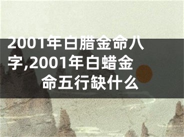 2001年白腊金命八字,2001年白蜡金命五行缺什么